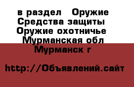  в раздел : Оружие. Средства защиты » Оружие охотничье . Мурманская обл.,Мурманск г.